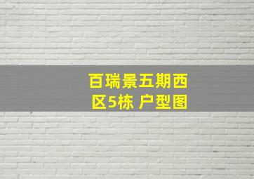 百瑞景五期西区5栋 户型图